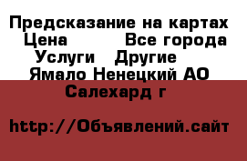 Предсказание на картах › Цена ­ 200 - Все города Услуги » Другие   . Ямало-Ненецкий АО,Салехард г.